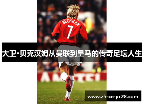 大卫·贝克汉姆从曼联到皇马的传奇足坛人生