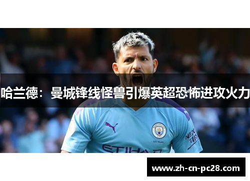 哈兰德：曼城锋线怪兽引爆英超恐怖进攻火力