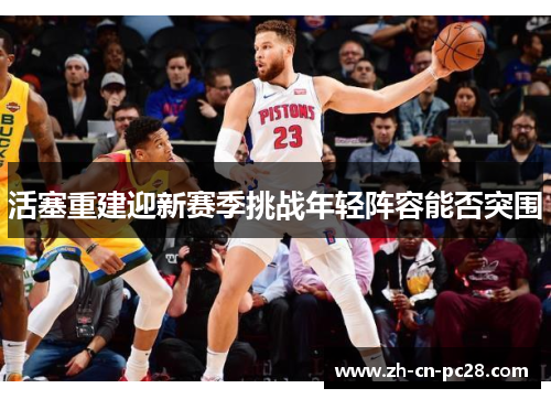 活塞重建迎新赛季挑战年轻阵容能否突围