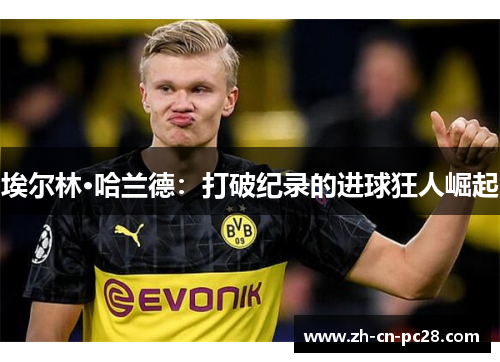 埃尔林·哈兰德：打破纪录的进球狂人崛起