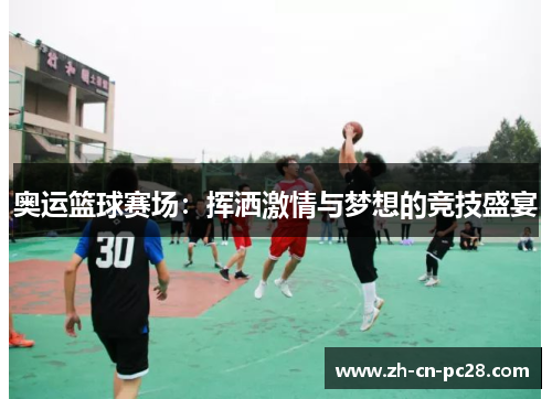 奥运篮球赛场：挥洒激情与梦想的竞技盛宴