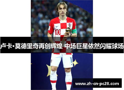 卢卡·莫德里奇再创辉煌 中场巨星依然闪耀球场