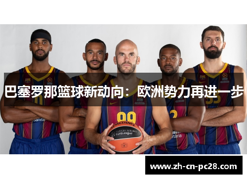 巴塞罗那篮球新动向：欧洲势力再进一步