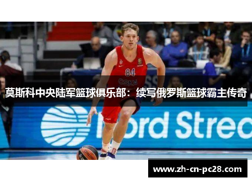 莫斯科中央陆军篮球俱乐部：续写俄罗斯篮球霸主传奇