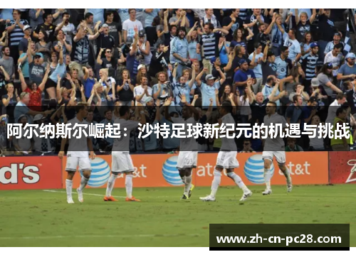 阿尔纳斯尔崛起：沙特足球新纪元的机遇与挑战
