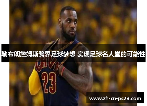 勒布朗詹姆斯跨界足球梦想 实现足球名人堂的可能性