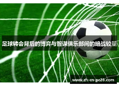 足球转会背后的博弈与智谋俱乐部间的暗战较量