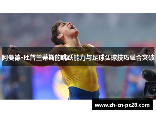 阿曼德·杜普兰蒂斯的跳跃能力与足球头球技巧融合突破