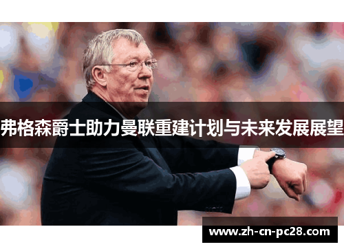 弗格森爵士助力曼联重建计划与未来发展展望