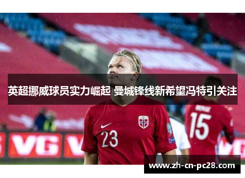 英超挪威球员实力崛起 曼城锋线新希望冯特引关注