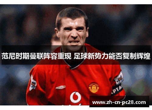 范尼时期曼联阵容重现 足球新势力能否复制辉煌