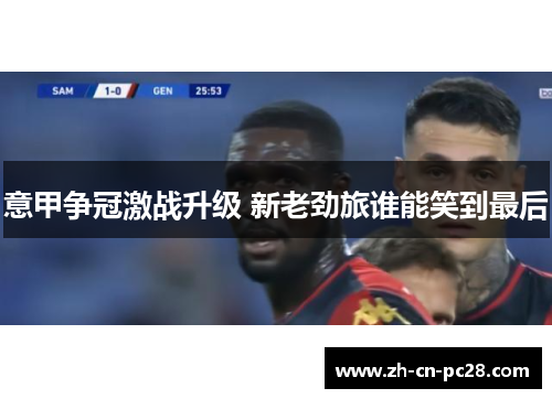 意甲争冠激战升级 新老劲旅谁能笑到最后
